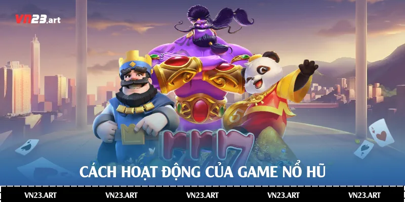 Cách hoạt động của game nổ hũ rút tiền mặt