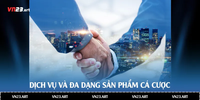 Dịch vụ và đa dạng sản phẩm cá cược