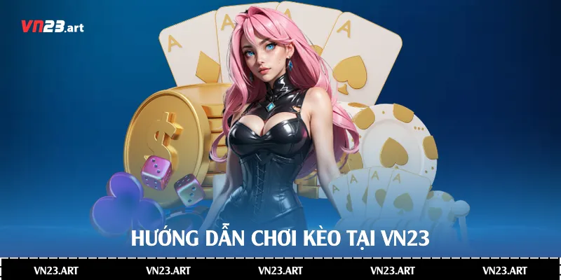 Hướng dẫn chơi kèo tại Vn23