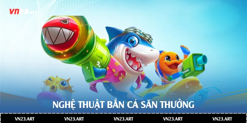Nghệ thuật bắn cá săn thưởng