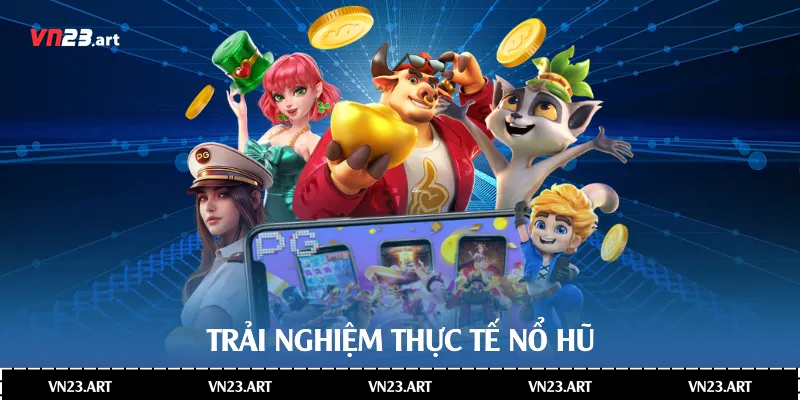 Trải nghiệm thực tế nổ hũ