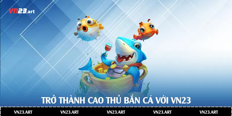 Trở thành cao thủ bắn cá với Vn23